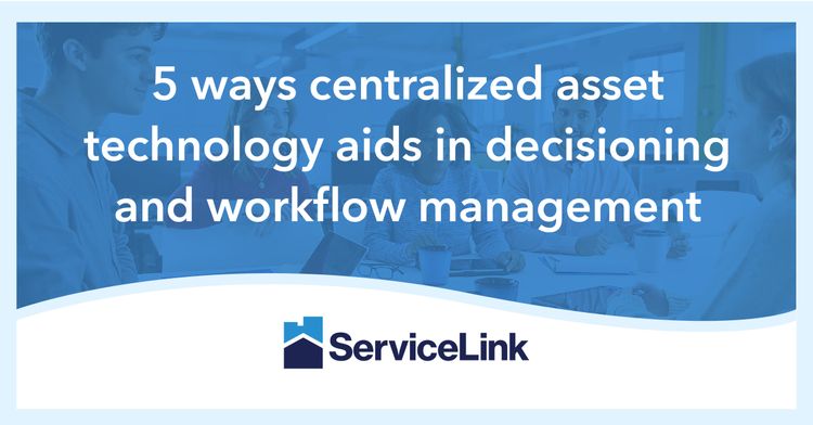 5 ways centralized asset technology aids in decisioning and workflow management | ServiceLink